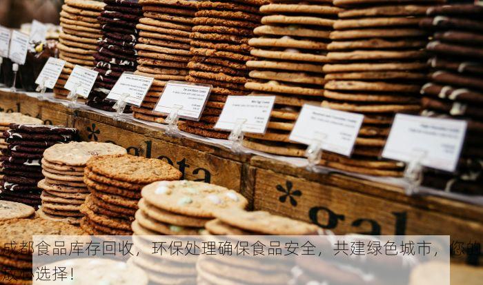 成都食品库存回收，环保处理确保食品安全，共建绿色城市，您的放心选择！