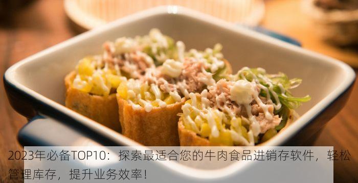 2023年必备TOP10：探索最适合您的牛肉食品进销存软件，轻松管理库存，提升业务效率！