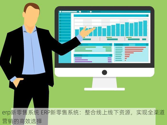 erp新零售系统 ERP新零售系统：整合线上线下资源，实现全渠道营销的高效选择