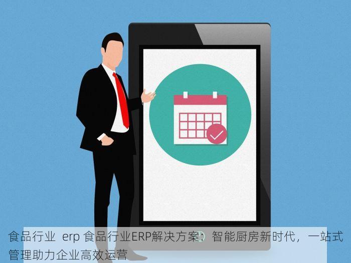 食品行业  erp 食品行业ERP解决方案：智能厨房新时代，一站式管理助力企业高效运营