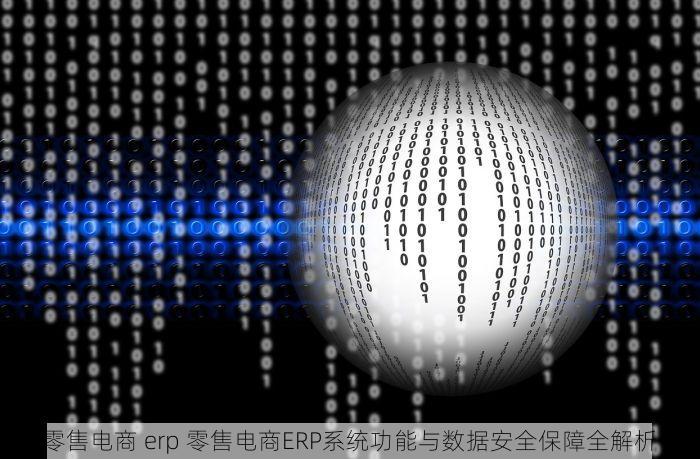 零售电商 erp 零售电商ERP系统功能与数据安全保障全解析