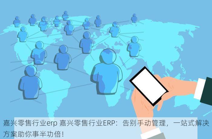 嘉兴零售行业erp 嘉兴零售行业ERP：告别手动管理，一站式解决方案助你事半功倍！