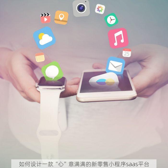 如何设计一款“心”意满满的新零售小程序saas平台