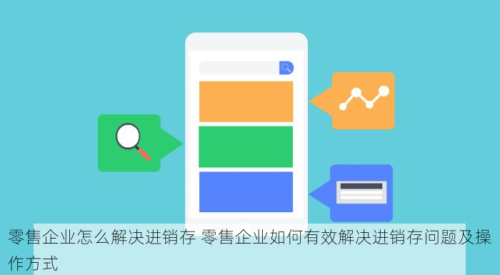 零售企业怎么解决进销存 零售企业如何有效解决进销存问题及操作方式