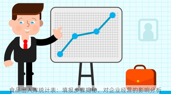 食品出入库统计表：填报步骤揭秘、对企业经营的影响分析