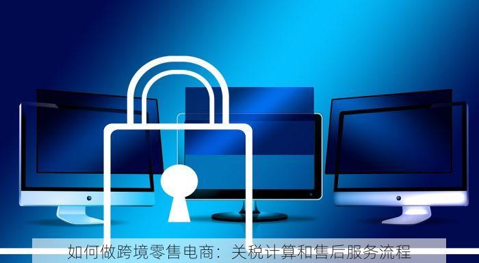 如何做跨境零售电商：关税计算和售后服务流程