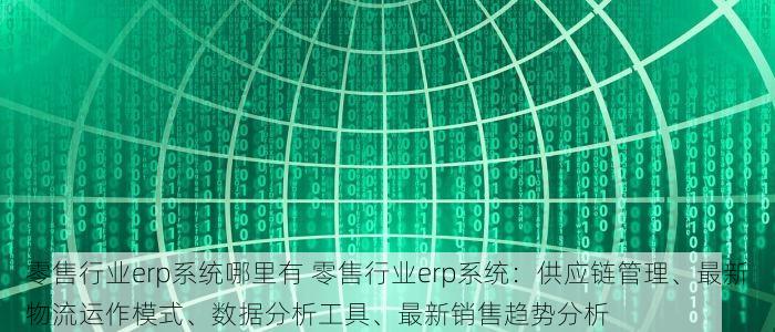 零售行业erp系统哪里有 零售行业erp系统：供应链管理、最新物流运作模式、数据分析工具、最新销售趋势分析