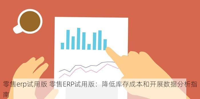 零售erp试用版 零售ERP试用版：降低库存成本和开展数据分析指南