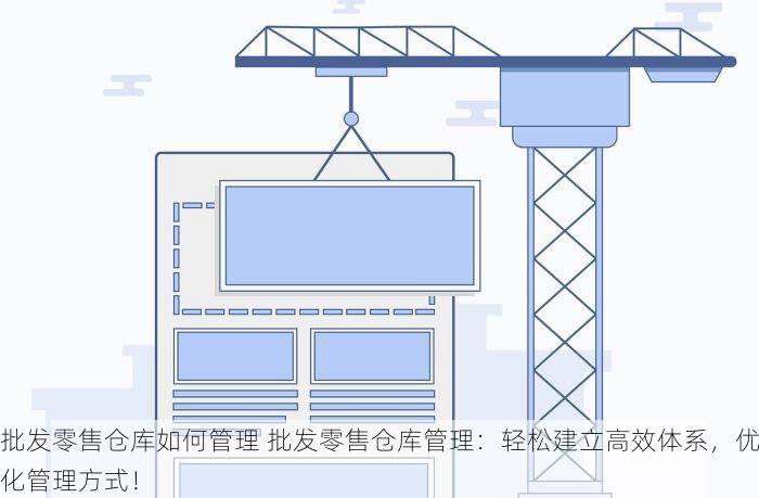 批发零售仓库如何管理 批发零售仓库管理：轻松建立高效体系，优化管理方式！