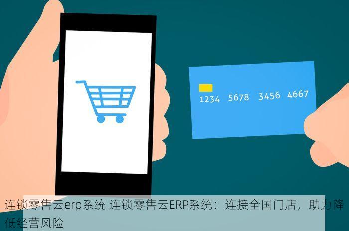 连锁零售云erp系统 连锁零售云ERP系统：连接全国门店，助力降低经营风险