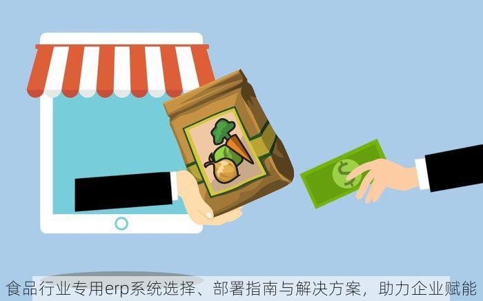 食品行业专用erp系统选择、部署指南与解决方案，助力企业赋能