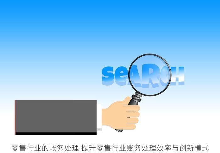 零售行业的账务处理 提升零售行业账务处理效率与创新模式