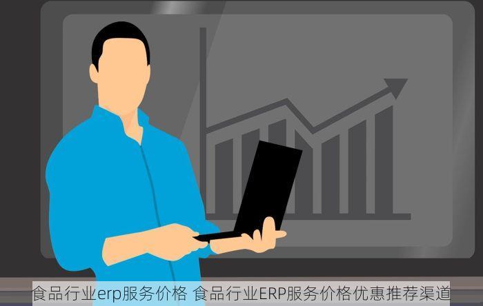 食品行业erp服务价格 食品行业ERP服务价格优惠推荐渠道