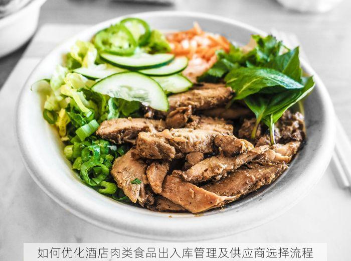 如何优化酒店肉类食品出入库管理及供应商选择流程