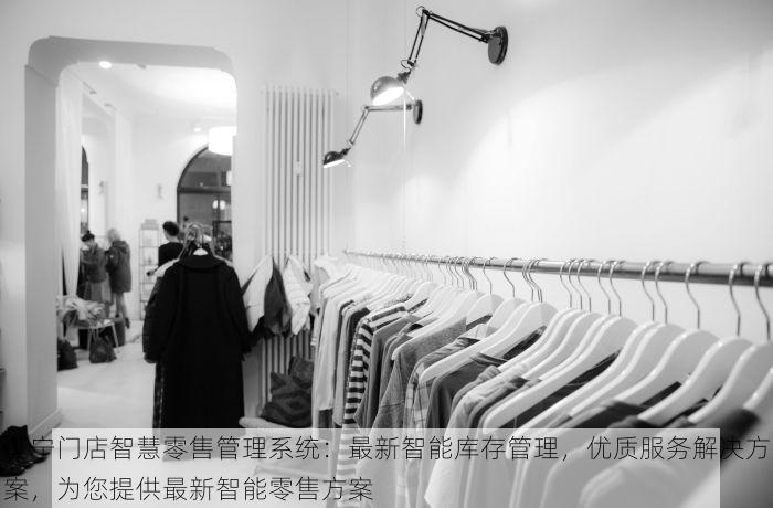 辽宁门店智慧零售管理系统：最新智能库存管理，优质服务解决方案，为您提供最新智能零售方案