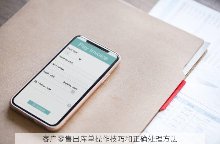 客户零售出库单操作技巧和正确处理方法