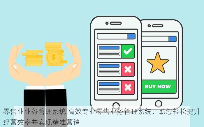 零售业业务管理系统 高效专业零售业务管理系统，助您轻松提升经营效率并实现精准营销
