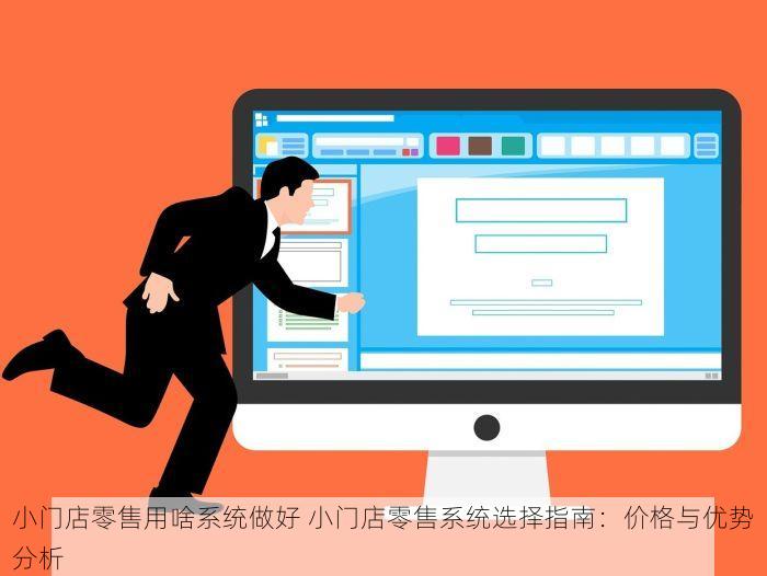 小门店零售用啥系统做好 小门店零售系统选择指南：价格与优势分析