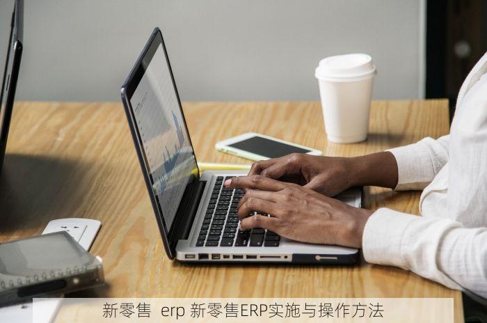 新零售  erp 新零售ERP实施与操作方法