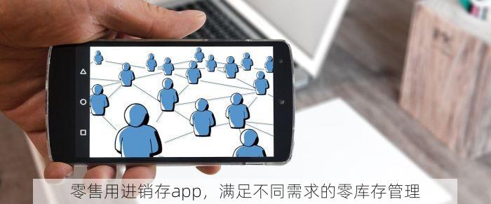 零售用进销存app，满足不同需求的零库存管理