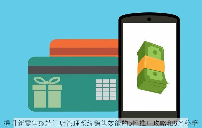 提升新零售终端门店管理系统销售效能的6招推广攻略和9条秘籍