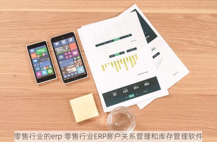 零售行业的erp 零售行业ERP客户关系管理和库存管理软件