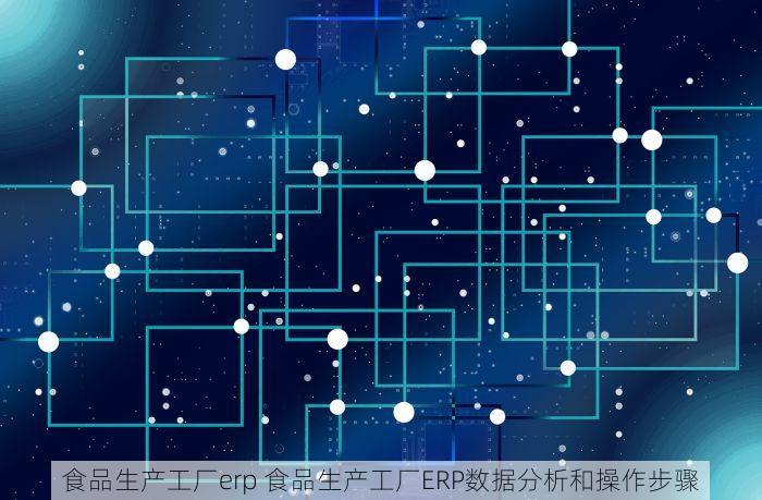 食品生产工厂erp 食品生产工厂ERP数据分析和操作步骤