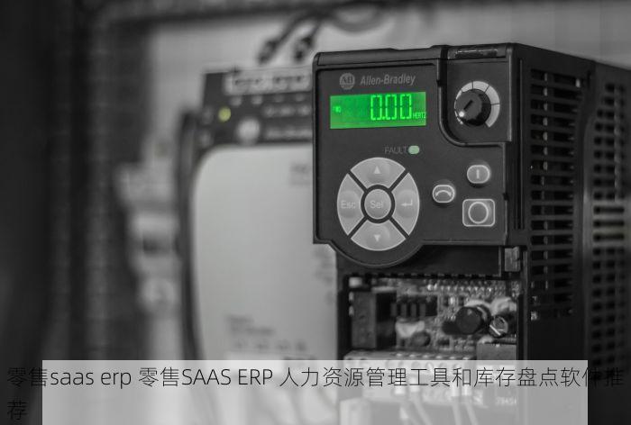 零售saas erp 零售SAAS ERP 人力资源管理工具和库存盘点软件推荐