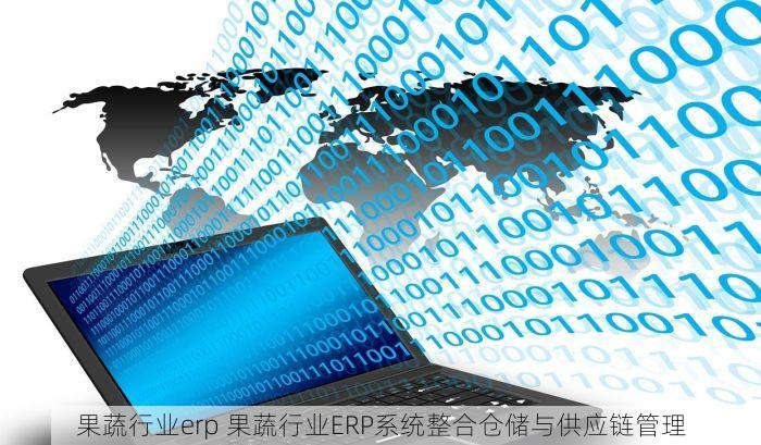 果蔬行业erp 果蔬行业ERP系统整合仓储与供应链管理