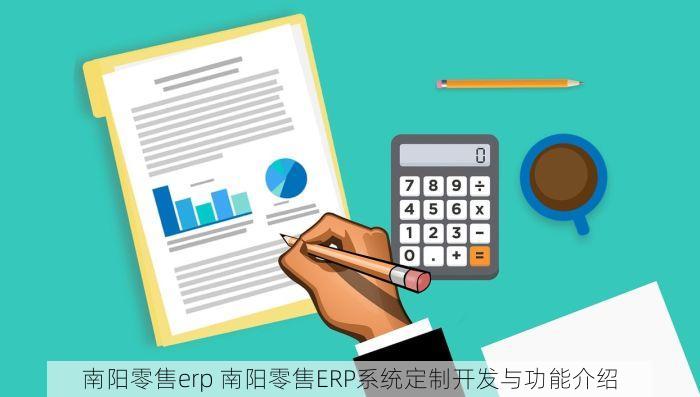 南阳零售erp 南阳零售ERP系统定制开发与功能介绍