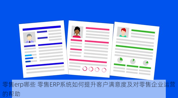 零售erp哪些 零售ERP系统如何提升客户满意度及对零售企业运营的帮助