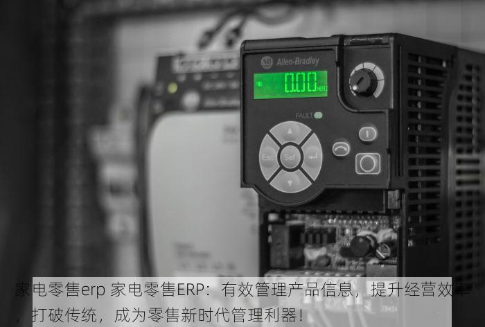 家电零售erp 家电零售ERP：有效管理产品信息，提升经营效率，打破传统，成为零售新时代管理利器！