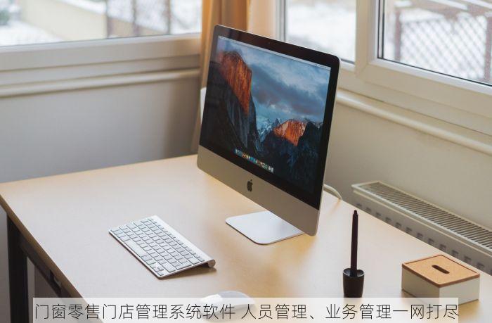 门窗零售门店管理系统软件 人员管理、业务管理一网打尽