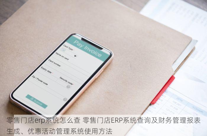 零售门店erp系统怎么查 零售门店ERP系统查询及财务管理报表生成、优惠活动管理系统使用方法