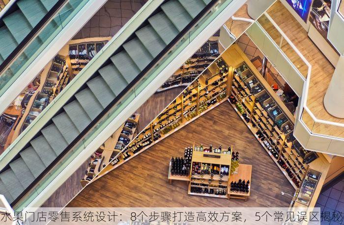 水果门店零售系统设计：8个步骤打造高效方案，5个常见误区揭秘