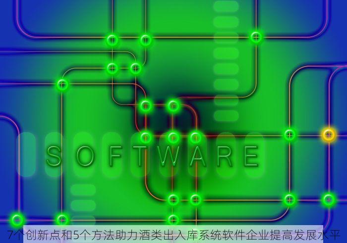 7个创新点和5个方法助力酒类出入库系统软件企业提高发展水平