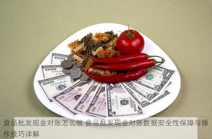 食品批发现金对账怎么做 食品批发现金对账数据安全性保障与操作技巧详解