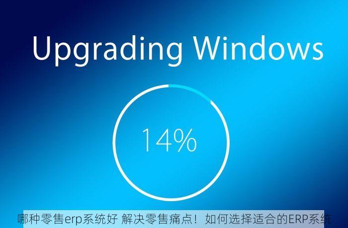 哪种零售erp系统好 解决零售痛点！如何选择适合的ERP系统
