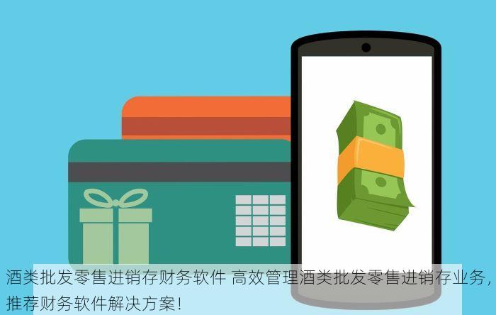 酒类批发零售进销存财务软件 高效管理酒类批发零售进销存业务，推荐财务软件解决方案！