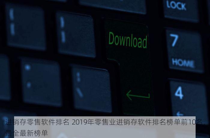 进销存零售软件排名 2019年零售业进销存软件排名榜单前10名，最全最新榜单