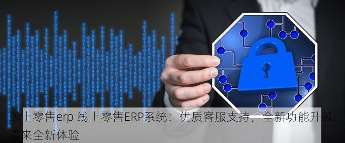 线上零售erp 线上零售ERP系统：优质客服支持，全新功能升级，带来全新体验