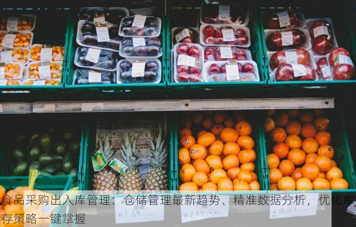 食品采购出入库管理：仓储管理最新趋势、精准数据分析，优化库存策略一键掌握