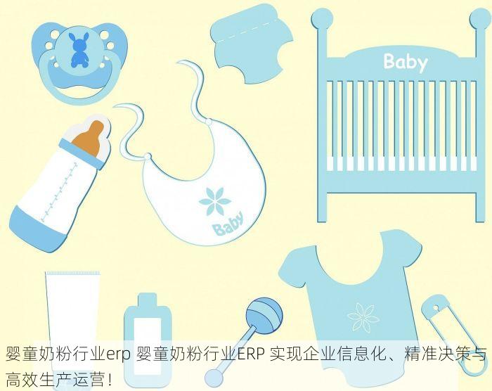 婴童奶粉行业erp 婴童奶粉行业ERP 实现企业信息化、精准决策与高效生产运营！